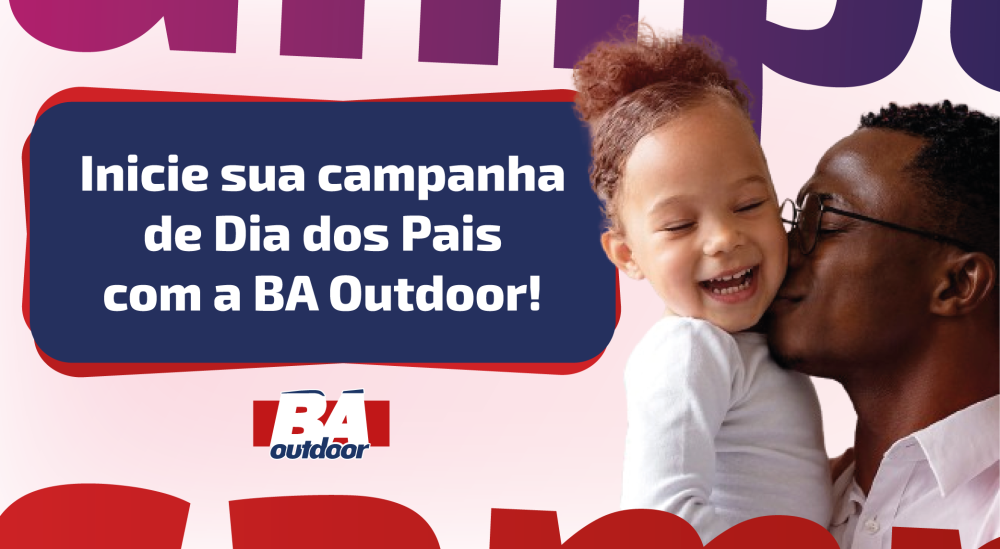 Inicie sua Campanha do Dia dos Pais com a BA Outdoor!